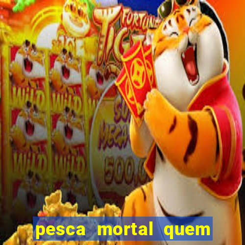 pesca mortal quem morreu pesca mortal todd morreu